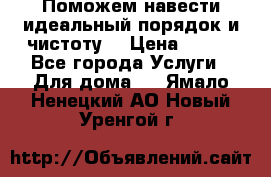 Поможем навести идеальный порядок и чистоту! › Цена ­ 100 - Все города Услуги » Для дома   . Ямало-Ненецкий АО,Новый Уренгой г.